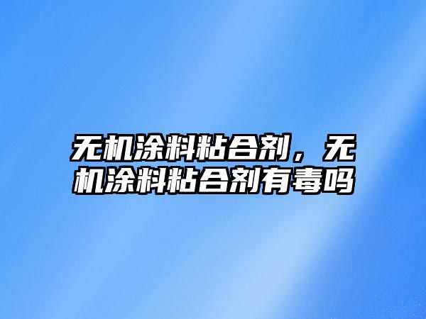 無(wú)機涂料粘合劑，無(wú)機涂料粘合劑有毒嗎