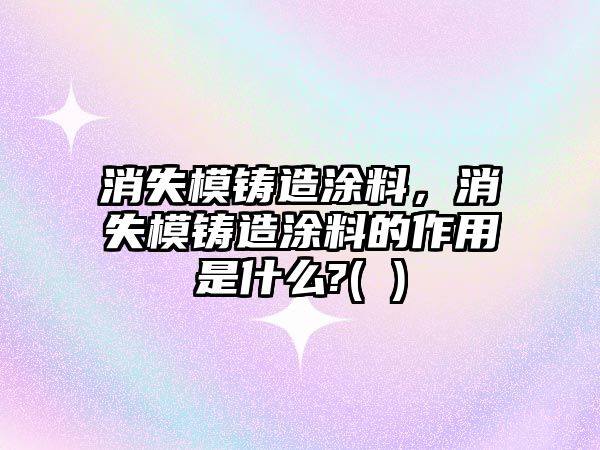 消失模鑄造涂料，消失模鑄造涂料的作用是什么?( )