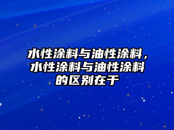 水性涂料與油性涂料，水性涂料與油性涂料的區別在于