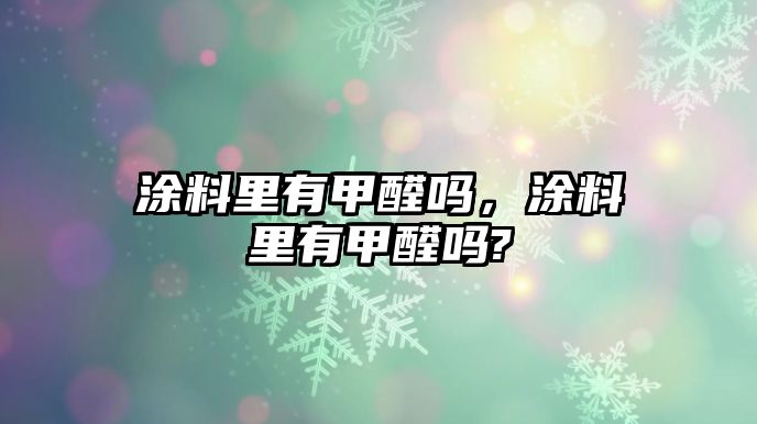 涂料里有甲醛嗎，涂料里有甲醛嗎?