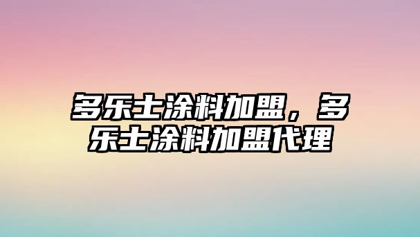 多樂(lè )士涂料加盟，多樂(lè )士涂料加盟代理