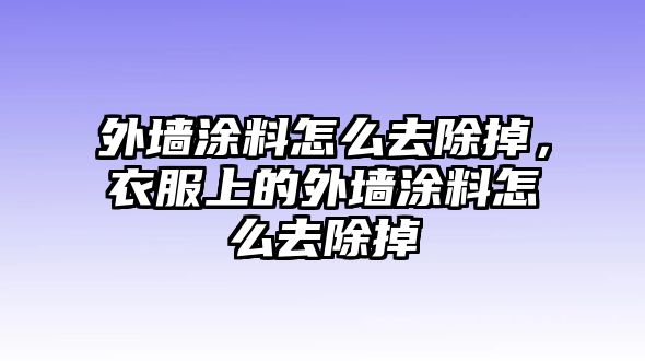 外墻涂料怎么去除掉，衣服上的外墻涂料怎么去除掉