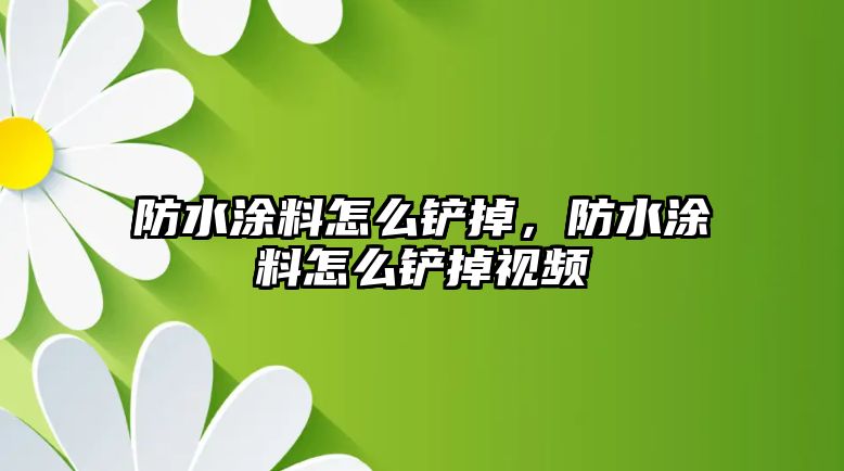 防水涂料怎么鏟掉，防水涂料怎么鏟掉視頻