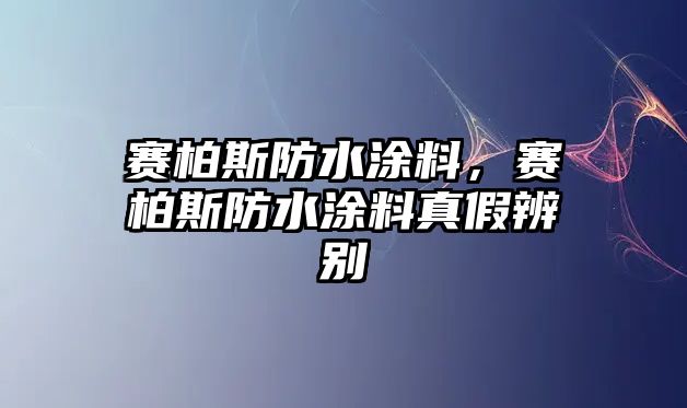 賽柏斯防水涂料，賽柏斯防水涂料真假辨別