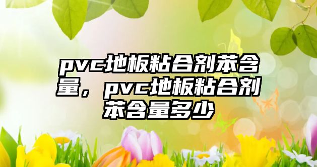 pvc地板粘合劑苯含量，pvc地板粘合劑苯含量多少