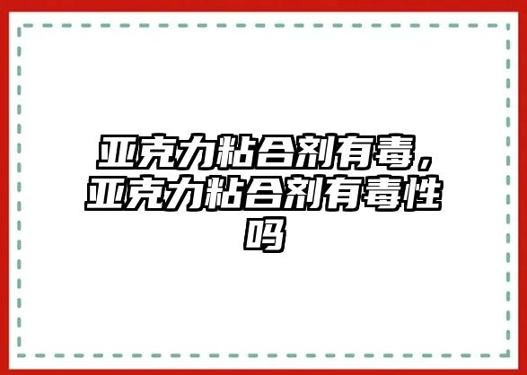 亞克力粘合劑有毒，亞克力粘合劑有毒性嗎