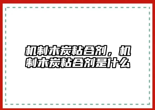 機制木炭粘合劑，機制木炭粘合劑是什么