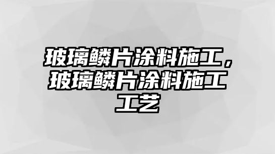 玻璃鱗片涂料施工，玻璃鱗片涂料施工工藝