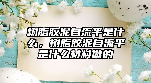 樹(shù)脂膠泥自流平是什么，樹(shù)脂膠泥自流平是什么材料做的