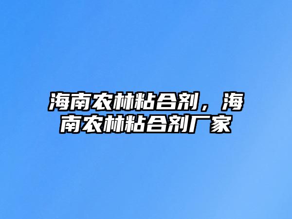 海南農林粘合劑，海南農林粘合劑廠(chǎng)家