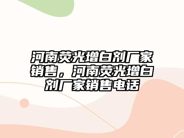 河南熒光增白劑廠(chǎng)家銷(xiāo)售，河南熒光增白劑廠(chǎng)家銷(xiāo)售電話(huà)