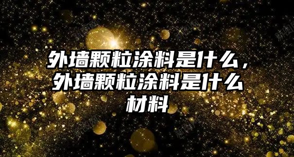 外墻顆粒涂料是什么，外墻顆粒涂料是什么材料