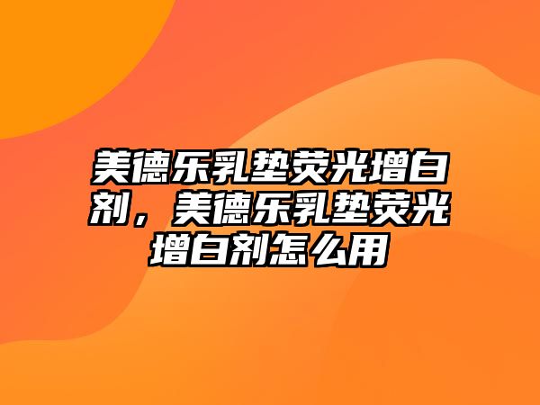 美德樂(lè )乳墊熒光增白劑，美德樂(lè )乳墊熒光增白劑怎么用