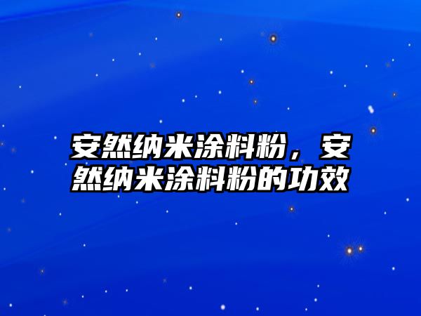 安然納米涂料粉，安然納米涂料粉的功效