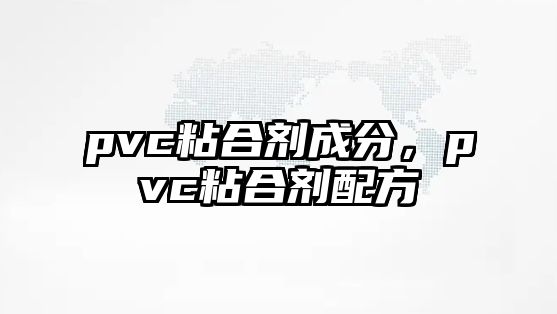 pvc粘合劑成分，pvc粘合劑配方