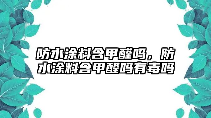 防水涂料含甲醛嗎，防水涂料含甲醛嗎有毒嗎