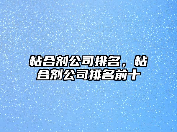 粘合劑公司排名，粘合劑公司排名前十