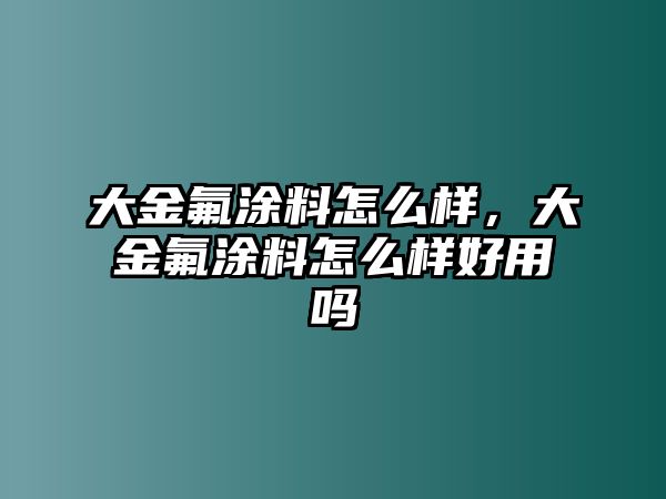 大金氟涂料怎么樣，大金氟涂料怎么樣好用嗎