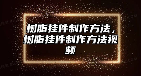 樹(shù)脂掛件制作方法，樹(shù)脂掛件制作方法視頻