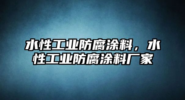 水性工業(yè)防腐涂料，水性工業(yè)防腐涂料廠(chǎng)家