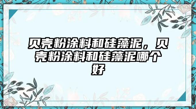 貝殼粉涂料和硅藻泥，貝殼粉涂料和硅藻泥哪個(gè)好