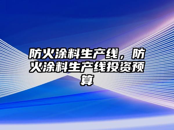 防火涂料生產(chǎn)線(xiàn)，防火涂料生產(chǎn)線(xiàn)投資預算