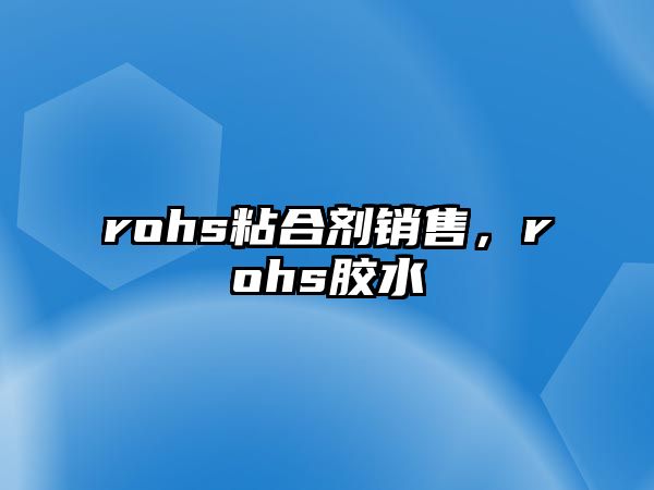 rohs粘合劑銷(xiāo)售，rohs膠水