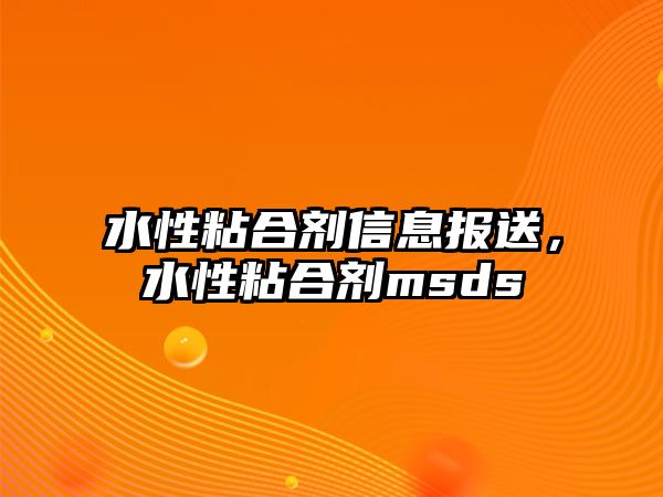 水性粘合劑信息報送，水性粘合劑msds