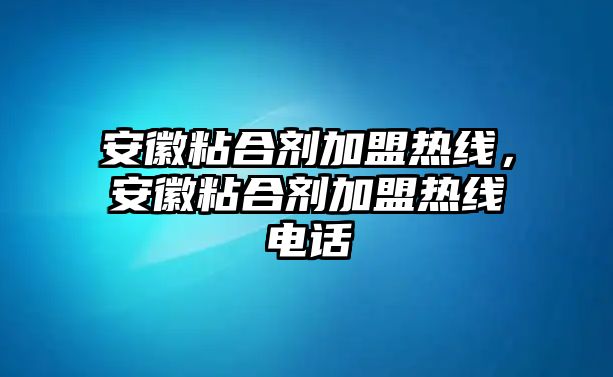 安徽粘合劑加盟熱線(xiàn)，安徽粘合劑加盟熱線(xiàn)電話(huà)