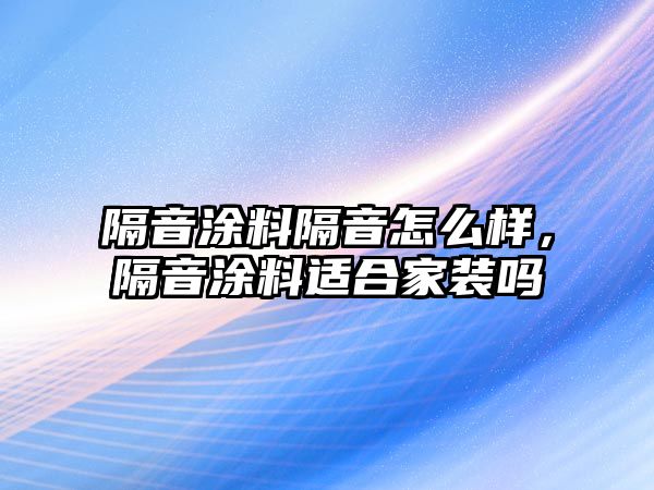 隔音涂料隔音怎么樣，隔音涂料適合家裝嗎