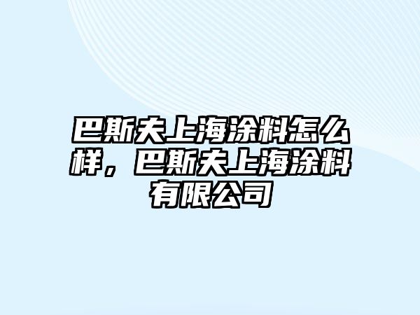 巴斯夫上海涂料怎么樣，巴斯夫上海涂料有限公司