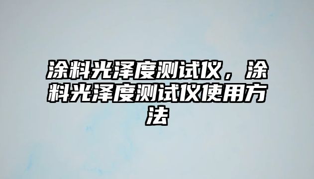 涂料光澤度測試儀，涂料光澤度測試儀使用方法