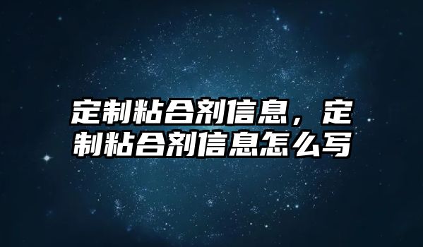 定制粘合劑信息，定制粘合劑信息怎么寫(xiě)