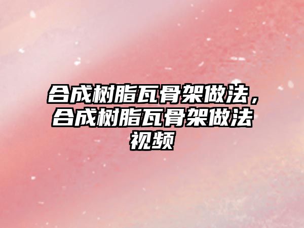 合成樹(shù)脂瓦骨架做法，合成樹(shù)脂瓦骨架做法視頻