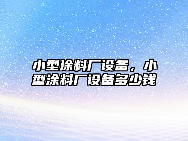 小型涂料廠(chǎng)設備，小型涂料廠(chǎng)設備多少錢(qián)