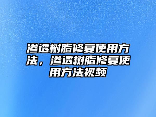 滲透樹(shù)脂修復使用方法，滲透樹(shù)脂修復使用方法視頻