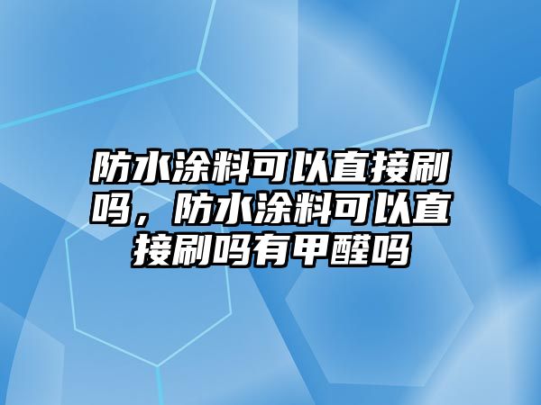 防水涂料可以直接刷嗎，防水涂料可以直接刷嗎有甲醛嗎