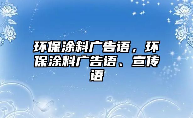 環(huán)保涂料廣告語(yǔ)，環(huán)保涂料廣告語(yǔ)、宣傳語(yǔ)