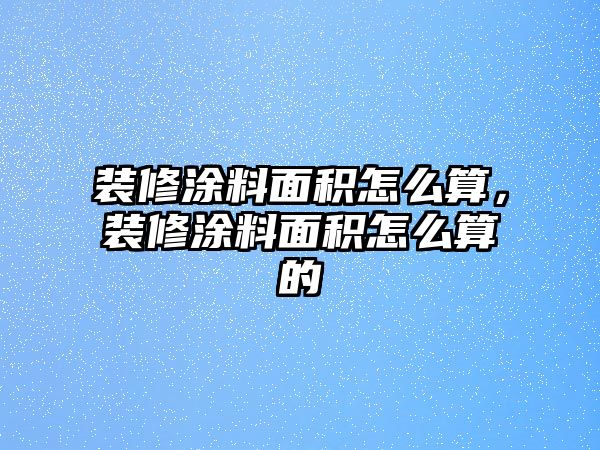 裝修涂料面積怎么算，裝修涂料面積怎么算的