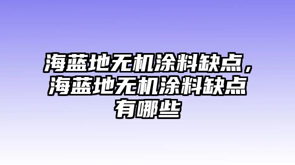 海藍地無(wú)機涂料缺點(diǎn)，海藍地無(wú)機涂料缺點(diǎn)有哪些