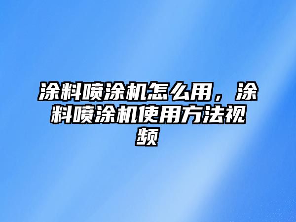 涂料噴涂機怎么用，涂料噴涂機使用方法視頻