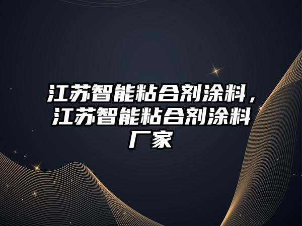 江蘇智能粘合劑涂料，江蘇智能粘合劑涂料廠(chǎng)家