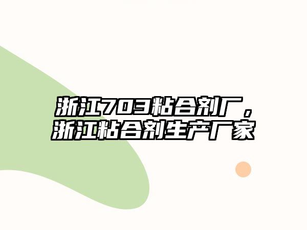 浙江703粘合劑廠(chǎng)，浙江粘合劑生產(chǎn)廠(chǎng)家