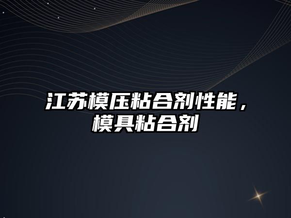 江蘇模壓粘合劑性能，模具粘合劑