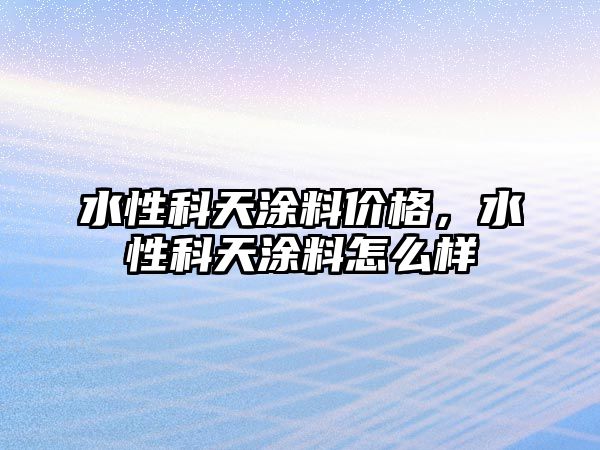 水性科天涂料價(jià)格，水性科天涂料怎么樣