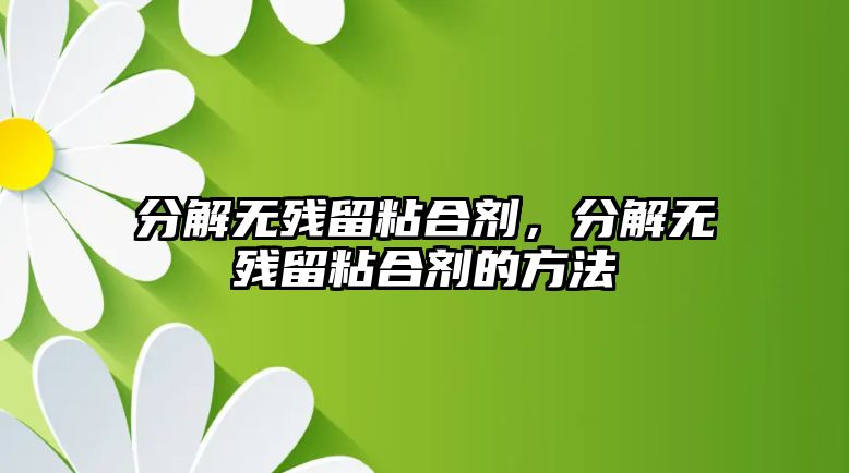 分解無(wú)殘留粘合劑，分解無(wú)殘留粘合劑的方法