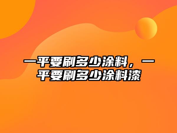 一平要刷多少涂料，一平要刷多少涂料漆