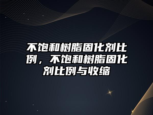 不飽和樹(shù)脂固化劑比例，不飽和樹(shù)脂固化劑比例與收縮