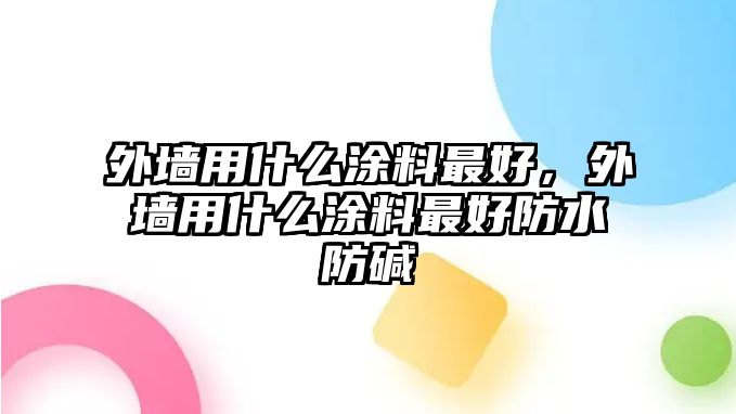 外墻用什么涂料最好，外墻用什么涂料最好防水防堿