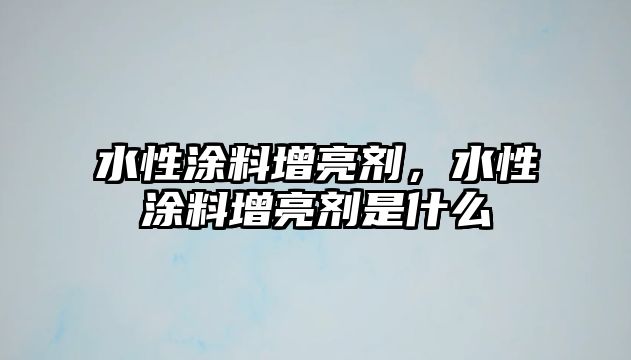 水性涂料增亮劑，水性涂料增亮劑是什么